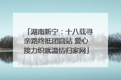 湖南新宁：十八载寻亲路终抵团圆站 爱心接力织就温情归家网