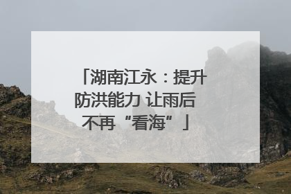 湖南江永：提升防洪能力 让雨后不再“看海”
