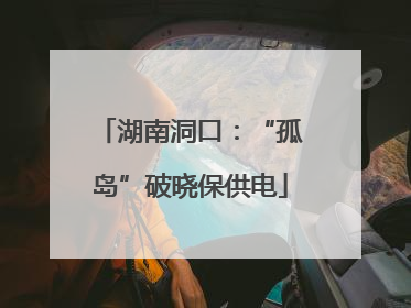 湖南洞口：“孤岛”破晓保供电