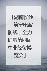 湖南长沙：筑牢电波防线，全力护航第四届中非经贸博览会