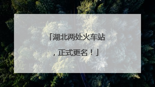 湖北两处火车站，正式更名！
