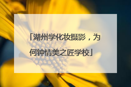 湖州学化妆摄影，为何钟情美之匠学校