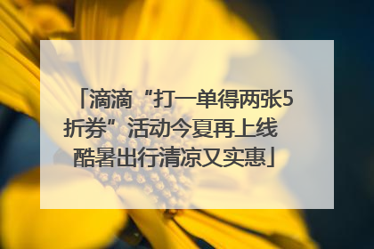 滴滴“打一单得两张5折券”活动今夏再上线 酷暑出行清凉又实惠