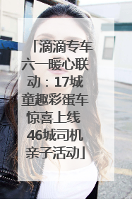 滴滴专车六一暖心联动：17城童趣彩蛋车惊喜上线 46城司机亲子活动