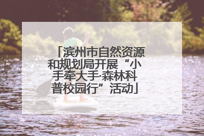 滨州市自然资源和规划局开展“小手牵大手·森林科普校园行”活动
