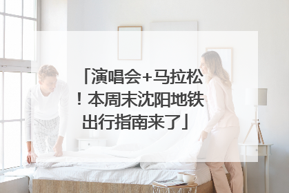 演唱会+马拉松！本周末沈阳地铁出行指南来了