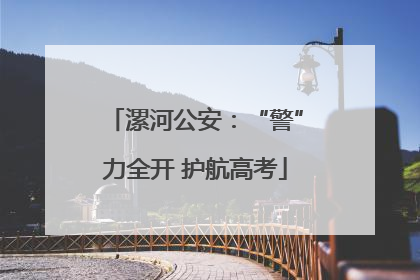 漯河公安：“警”力全开 护航高考