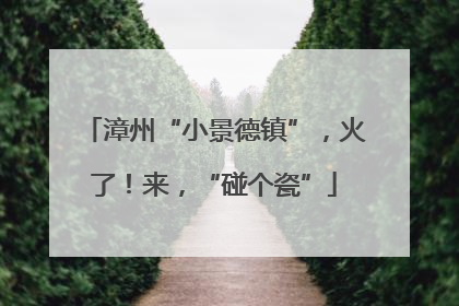 漳州“小景德镇”，火了！来，“碰个瓷”