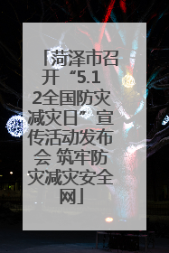 菏泽市召开“5.12全国防灾减灾日”宣传活动发布会 筑牢防灾减灾安全网