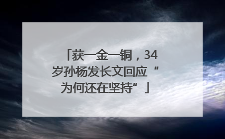 获一金一铜，34岁孙杨发长文回应“为何还在坚持”
