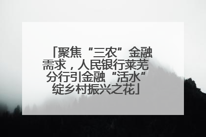 聚焦“三农”金融需求，人民银行莱芜分行引金融“活水”绽乡村振兴之花