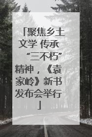 聚焦乡土文学 传承“三不朽”精神，《袁家岭》新书发布会举行