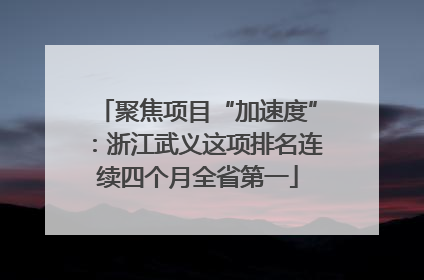 聚焦项目“加速度”：浙江武义这项排名连续四个月全省第一
