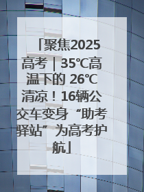 聚焦2025高考｜35℃高温下的 26℃清凉！16辆公交车变身“助考驿站”为高考护航