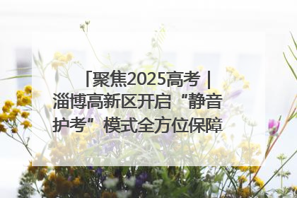 聚焦2025高考｜淄博高新区开启“静音护考”模式全方位保障高考环境整洁