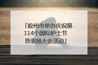 胶州市举办庆祝第114个国际护士节暨表扬大会活动