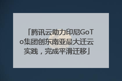 腾讯云助力印尼GoTo集团创东南亚最大迁云实践，完成平滑迁移