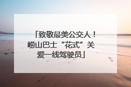 致敬最美公交人！崂山巴士“花式”关爱一线驾驶员