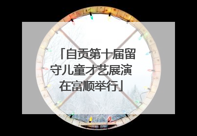 自贡第十届留守儿童才艺展演在富顺举行