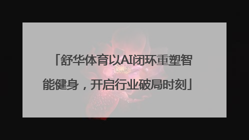 舒华体育以AI闭环重塑智能健身，开启行业破局时刻