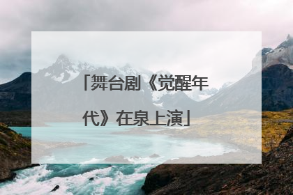 舞台剧《觉醒年代》在泉上演