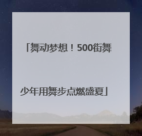 舞动梦想！500街舞少年用舞步点燃盛夏