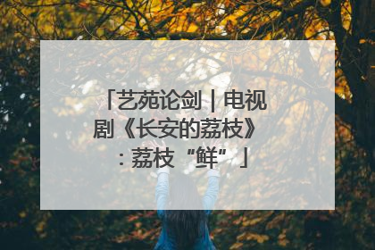 艺苑论剑｜电视剧《长安的荔枝》：荔枝“鲜”