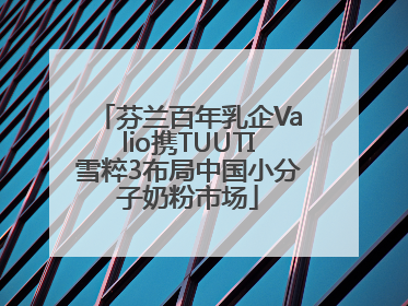 芬兰百年乳企Valio携TUUTI雪粹3布局中国小分子奶粉市场