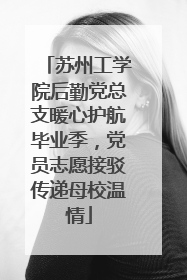 苏州工学院后勤党总支暖心护航毕业季，党员志愿接驳传递母校温情