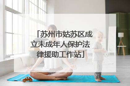苏州市姑苏区成立未成年人保护法律援助工作站