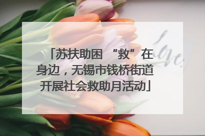 苏扶助困 “救”在身边，无锡市钱桥街道开展社会救助月活动