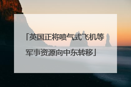 英国正将喷气式飞机等军事资源向中东转移