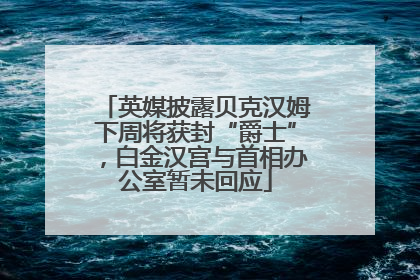 英媒披露贝克汉姆下周将获封“爵士”，白金汉宫与首相办公室暂未回应
