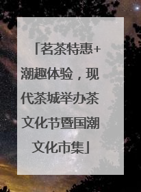 茗茶特惠+潮趣体验，现代茶城举办茶文化节暨国潮文化市集