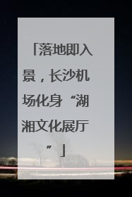 落地即入景，长沙机场化身“湖湘文化展厅”
