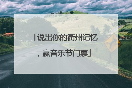 说出你的衢州记忆，赢音乐节门票