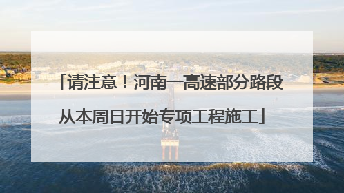 请注意！河南一高速部分路段从本周日开始专项工程施工