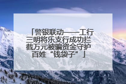 警银联动——工行三明将乐支行成功拦截万元被骗资金守护百姓“钱袋子”