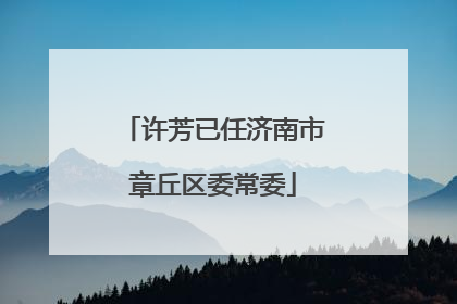 许芳已任济南市章丘区委常委