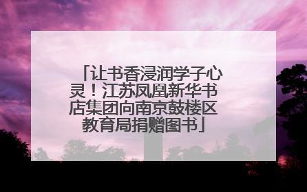 让书香浸润学子心灵！江苏凤凰新华书店集团向南京鼓楼区教育局捐赠图书