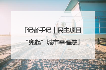 记者手记｜民生项目“兜起”城市幸福感