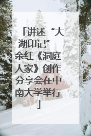 讲述“大湖印记” 余红《洞庭人家》创作分享会在中南大学举行