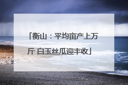 衡山：平均亩产上万斤 白玉丝瓜迎丰收