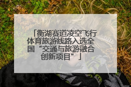 衡湖赛道凌空飞行体育旅游线路入选全国“交通与旅游融合创新项目”
