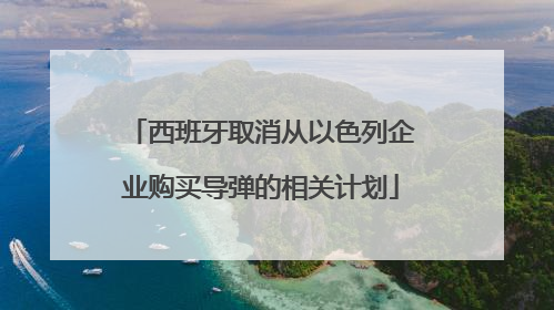 西班牙取消从以色列企业购买导弹的相关计划