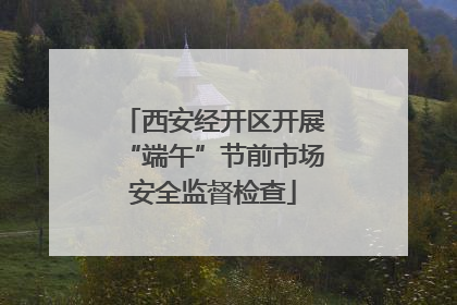 西安经开区开展“端午”节前市场安全监督检查