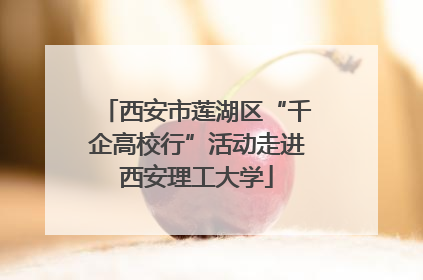 西安市莲湖区“千企高校行”活动走进西安理工大学
