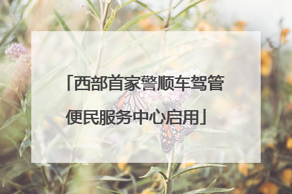 西部首家警顺车驾管便民服务中心启用