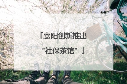 襄阳创新推出“社保茶馆”