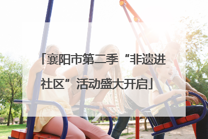襄阳市第二季“非遗进社区”活动盛大开启